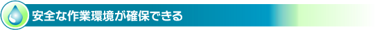 安全な作業環境が確保できる